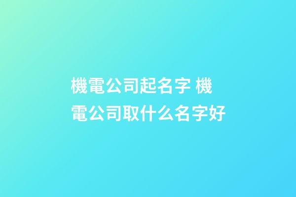 機電公司起名字 機電公司取什么名字好-第1張-公司起名-玄機派